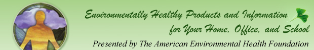 Environmentally Healthy Products and Information for your Home, Office and School ... Presented by The American Environmental Health Foundation
